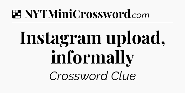Solution: Instagram upload, informally - NYT Crossword
