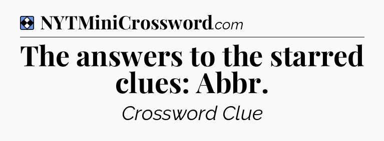 Solution: The answers to the starred clues: Abbr - NYT Mini Crossword