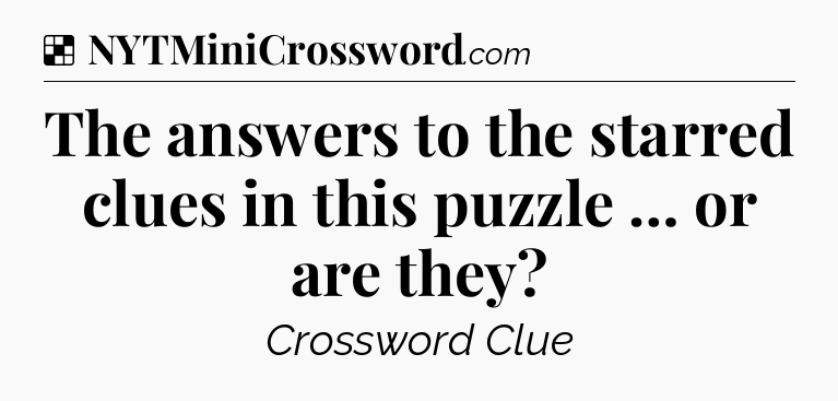 Solution: The answers to the starred clues in this puzzle … or are they - NYT Crossword