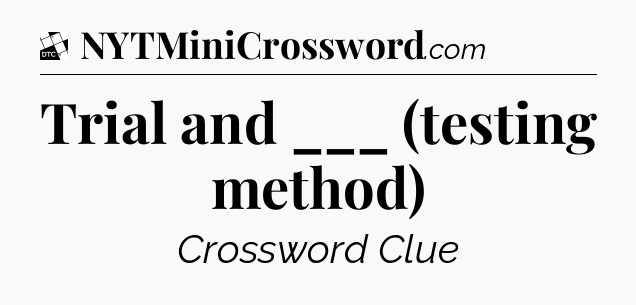 Trial and ___ (testing method) - Daily Themed Mini Crossword