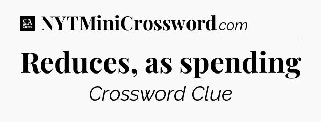 Reduces, as spending - LA Times Crossword