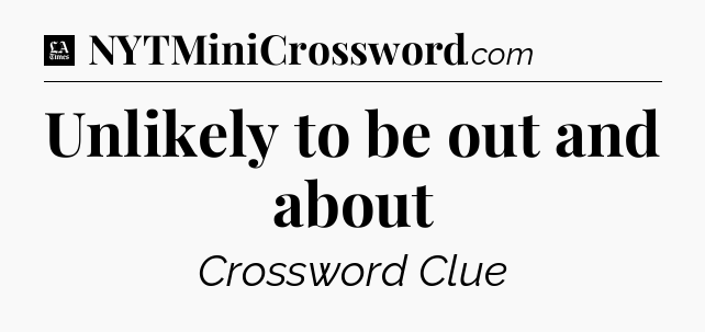 Unlikely to be out and about - LA Times Crossword