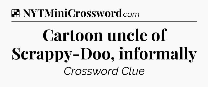 Solution: Cartoon uncle of Scrappy-Doo, informally - NYT Crossword