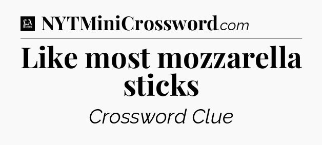 Like most mozzarella sticks - LA Times Crossword