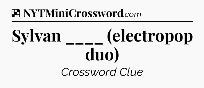 Solution: Sylvan ____ (electropop duo) - NYT Crossword