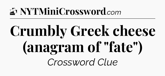 Crumbly Greek cheese (anagram of 