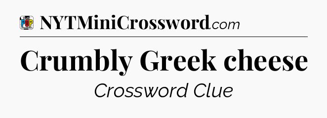 Crumbly Greek cheese Crossword Clue