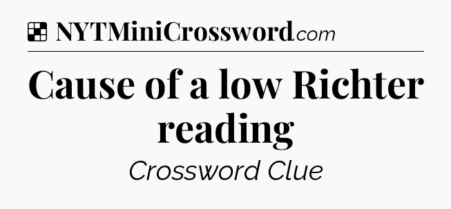 Solution: Cause of a low Richter reading - NYT Crossword