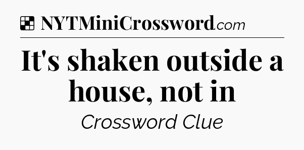 Solution: It's shaken outside a house, not in - NYT Crossword