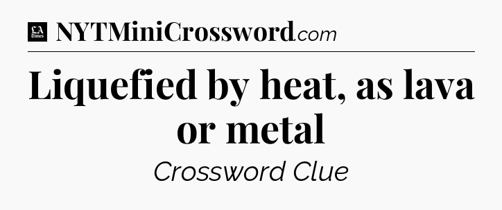 Liquefied by heat, as lava or metal - LA Times Crossword