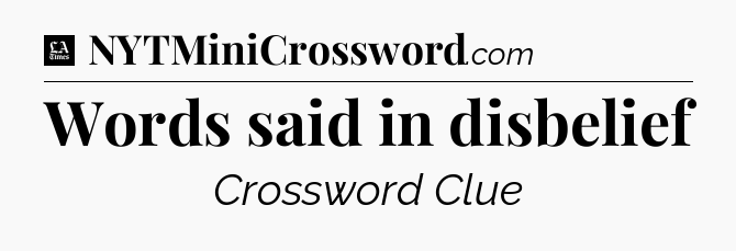 Words said in disbelief - LA Times Crossword