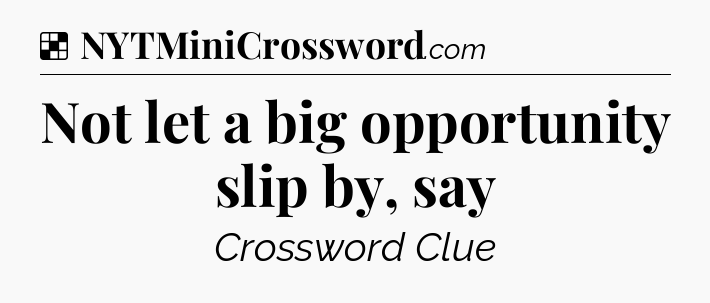 Solution: Not let a big opportunity slip by, say - NYT Crossword