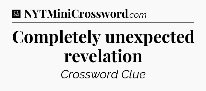 Completely unexpected revelation - LA Times Crossword