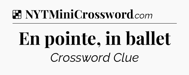 Solution: En pointe, in ballet - NYT Crossword