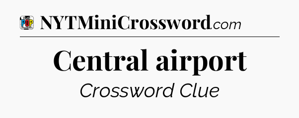 Central airport Crossword Clue