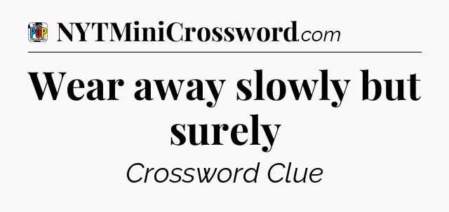 Wear away slowly but surely Crossword Clue