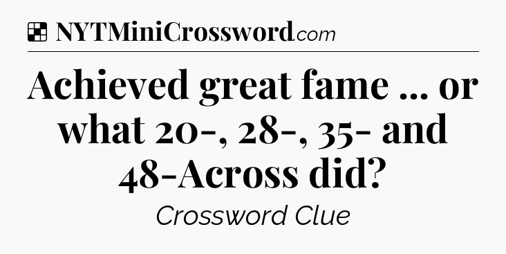 Solution: Achieved great fame ... or what 20-, 28-, 35- and 48-Across did - NYT Crossword