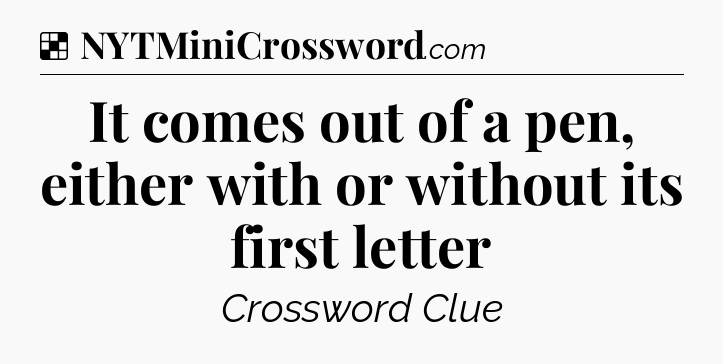 Solution: It comes out of a pen, either with or without its first letter - NYT Crossword