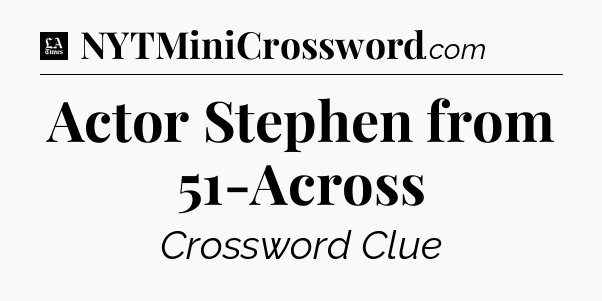 Actor Stephen from 51-Across - LA Times Crossword