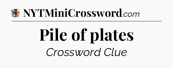 Pile of plates Crossword Clue