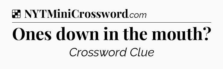Solution: Ones down in the mouth - NYT Crossword