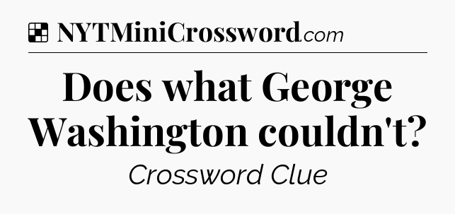 Solution: Does what George Washington couldn't - NYT Crossword