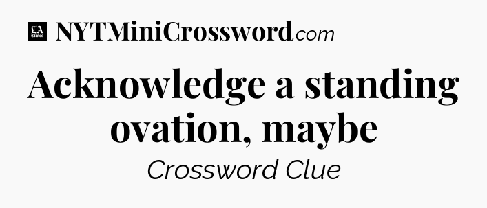 Acknowledge a standing ovation, maybe - LA Times Crossword