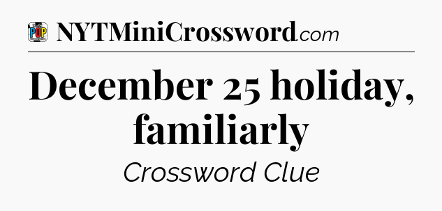 December 25 holiday, familiarly Crossword Clue