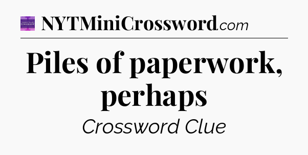 Piles of paperwork, perhaps - Thomas Joseph Crossword
