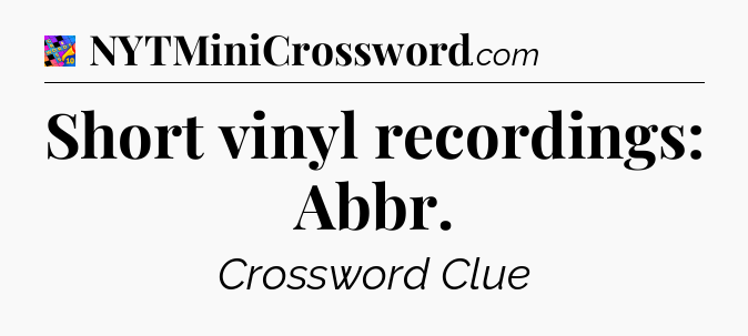 Short vinyl recordings: Abbr Crossword Clue