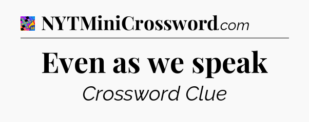 Even as we speak Crossword Clue