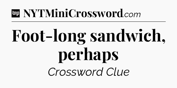 Foot-long sandwich, perhaps Crossword Clue
