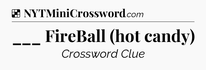 Solution: ___ FireBall (hot candy) - NYT Crossword