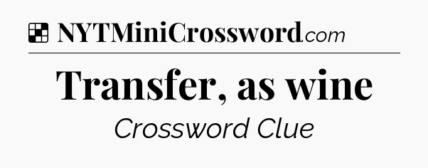 Solution: Transfer, as wine - NYT Crossword