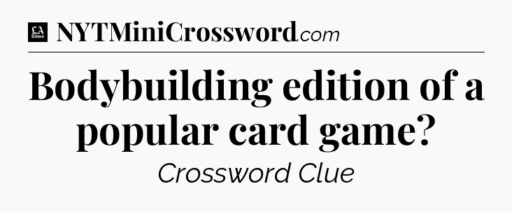 Bodybuilding edition of a popular card game - LA Times Crossword