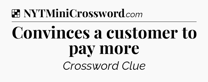 Solution: Convinces a customer to pay more - NYT Crossword