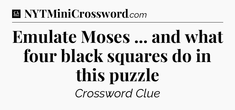 Emulate Moses ... and what four black squares do in this puzzle - LA Times Crossword