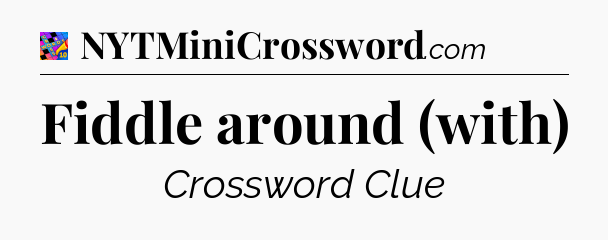 Fiddle around (with) Crossword Clue