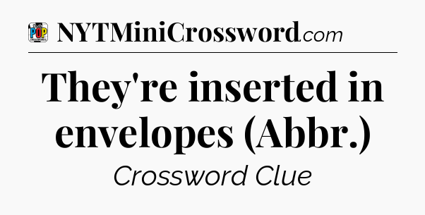 They're inserted in envelopes (Abbr.) Crossword Clue