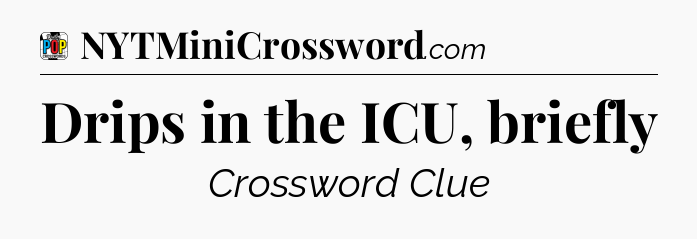 Drips in the ICU, briefly Crossword Clue