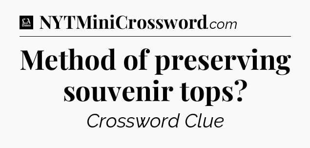 Method of preserving souvenir tops - LA Times Crossword