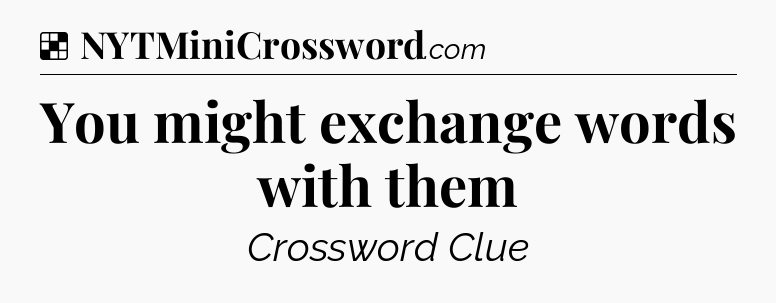 Solution: You might exchange words with them - NYT Crossword
