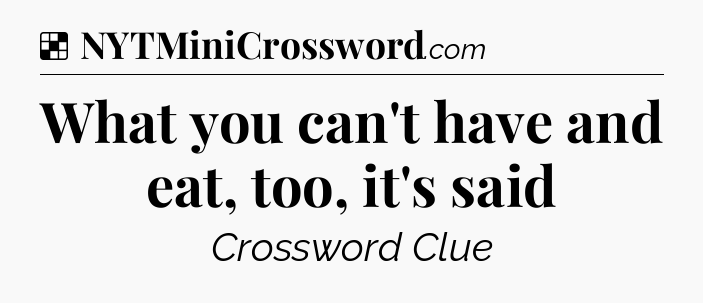 Solution: What you can't have and eat, too, it's said - NYT Crossword