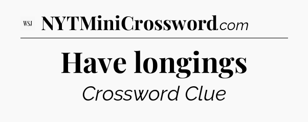 Have longings - WSJ Crossword