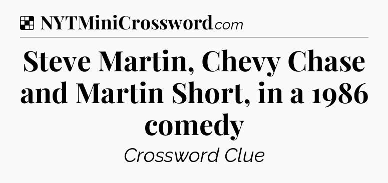 Solution: Steve Martin, Chevy Chase and Martin Short, in a 1986 comedy - NYT Crossword