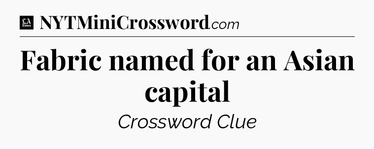 Fabric named for an Asian capital - LA Times Crossword