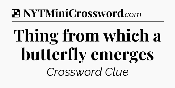 Solution: Thing from which a butterfly emerges - NYT Crossword