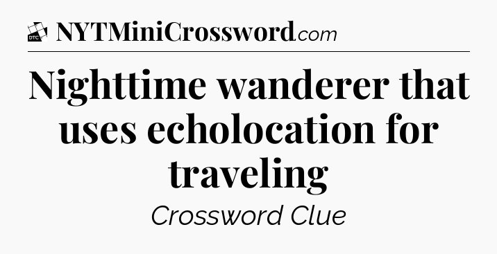 Nighttime wanderer that uses echolocation for traveling - Daily Themed Classic Crossword