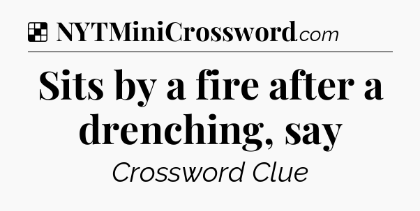 Solution: Sits by a fire after a drenching, say - NYT Crossword