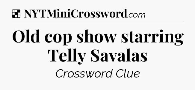 Solution: Old cop show starring Telly Savalas - NYT Crossword